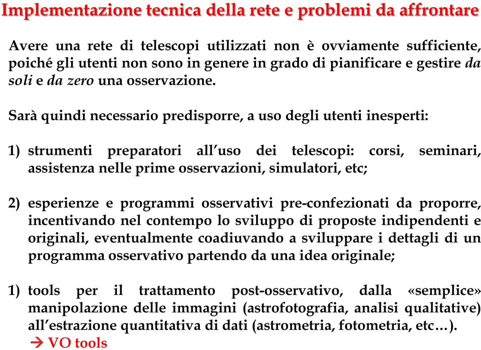 Sarà quindi necessario predisporre, a uso degli utenti inesperti: 1) strumenti preparatori all uso dei telescopi: corsi, seminari, assistenza nelle prime osservazioni, simulatori, etc; 2) esperienze