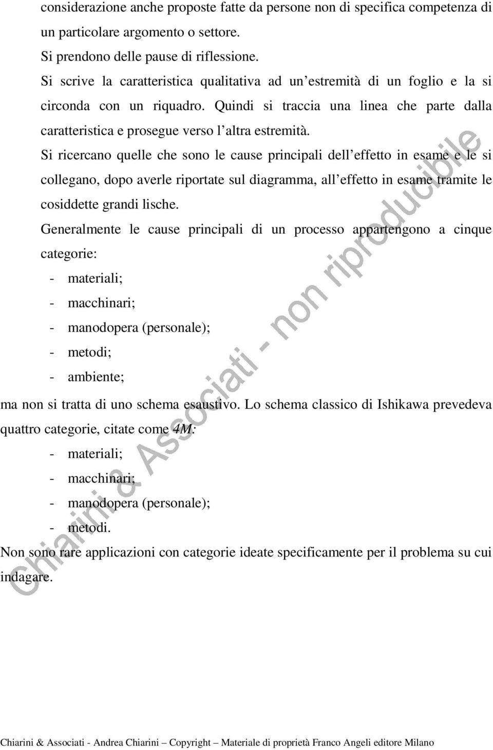 Si ricercano quelle che sono le cause principali dell effetto in esame e le si collegano, dopo averle riportate sul diagramma, all effetto in esame tramite le cosiddette grandi lische.