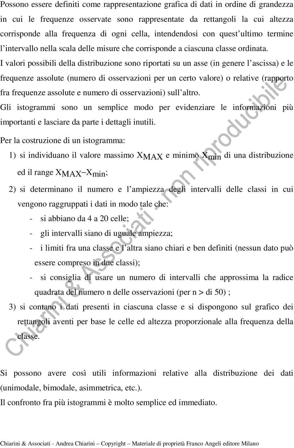 I valori possibili della distribuzione sono riportati su un asse (in genere l ascissa) e le frequenze assolute (numero di osservazioni per un certo valore) o relative (rapporto fra frequenze assolute