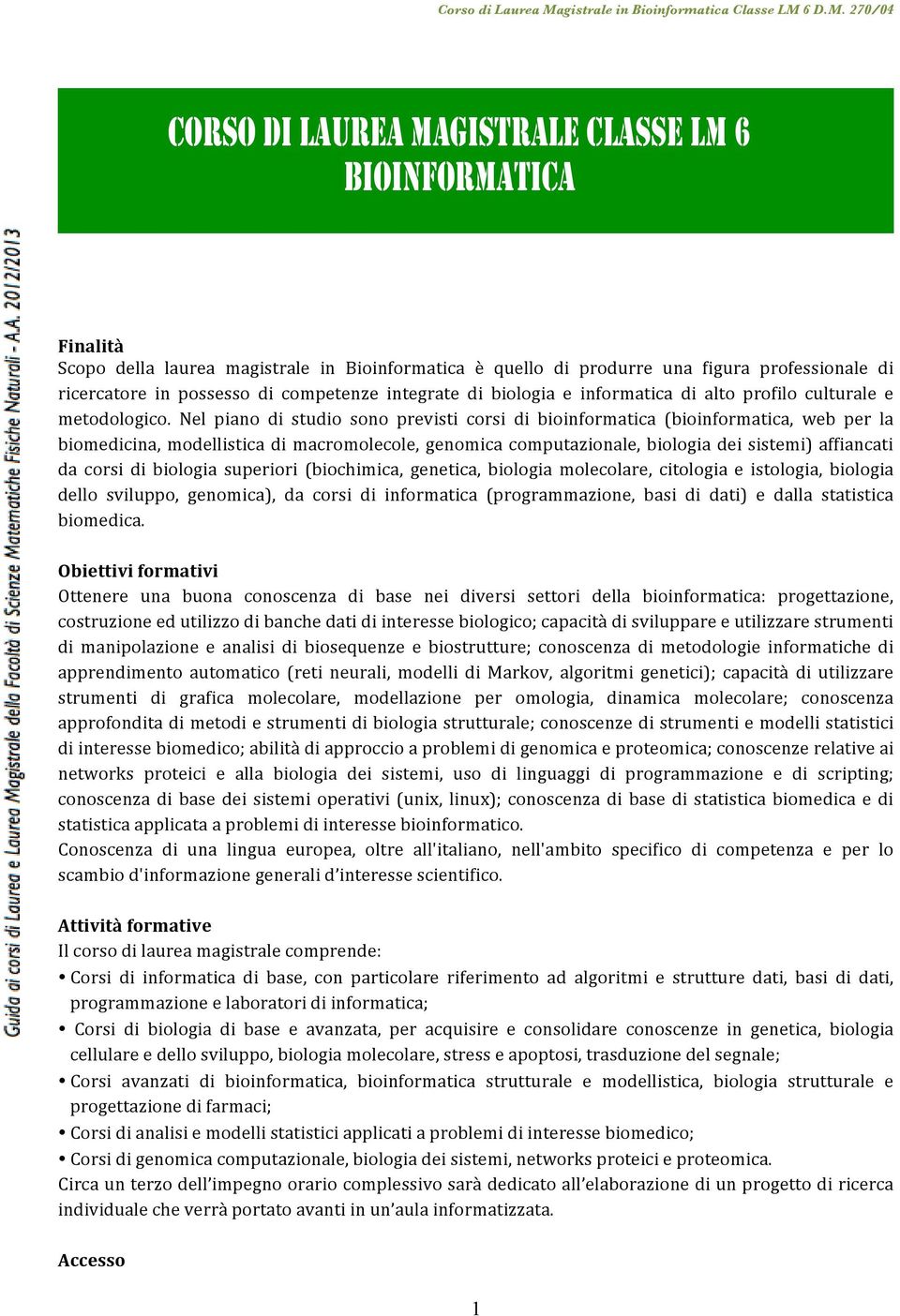 Nel piano di studio sono previsti corsi di bioinformatica (bioinformatica, web per la biomedicina, modellistica di macromolecole, genomica computazionale, biologia dei sistemi) affiancati da corsi di