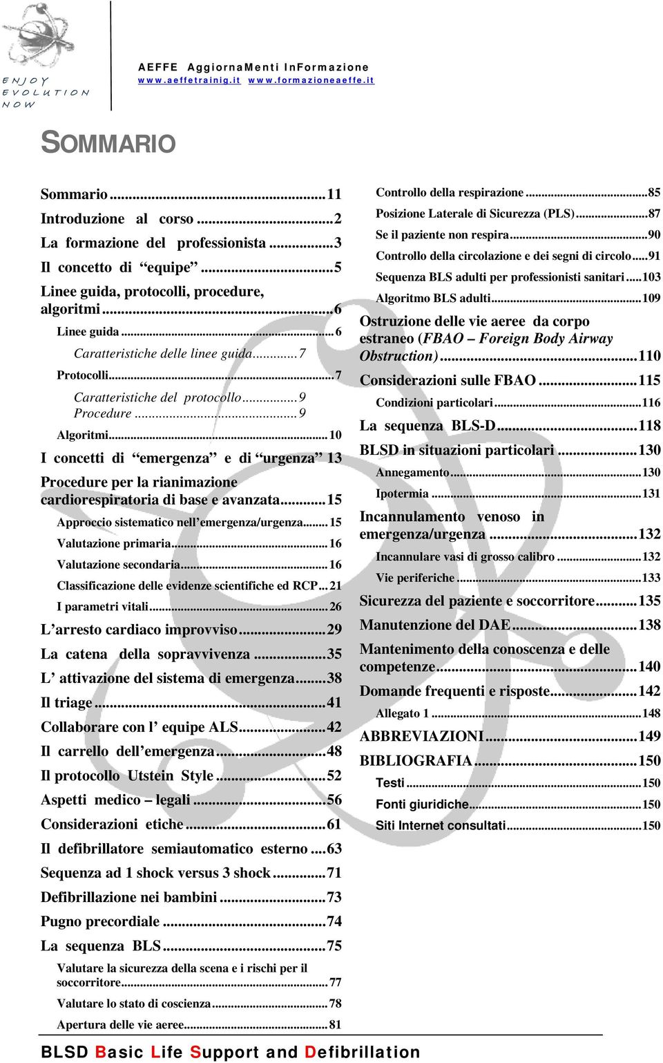 .. 10 I concetti di emergenza e di urgenza 13 Procedure per la rianimazione cardiorespiratoria di base e avanzata... 15 Approccio sistematico nell emergenza/urgenza... 15 Valutazione primaria.