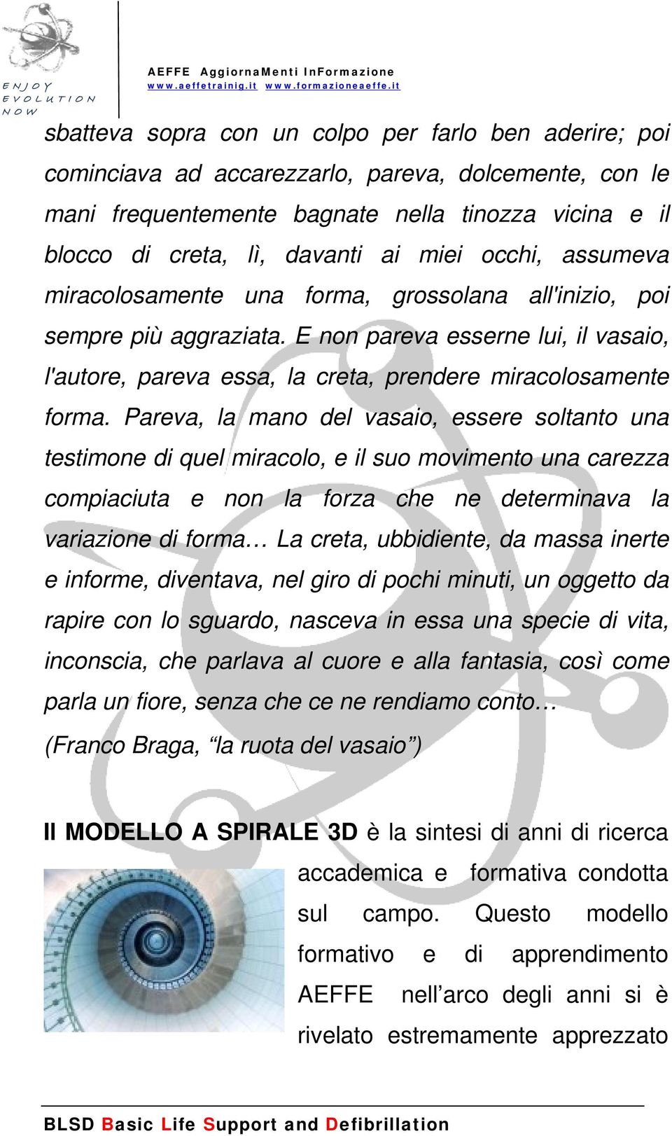 Pareva, la mano del vasaio, essere soltanto una testimone di quel miracolo, e il suo movimento una carezza compiaciuta e non la forza che ne determinava la variazione di forma La creta, ubbidiente,