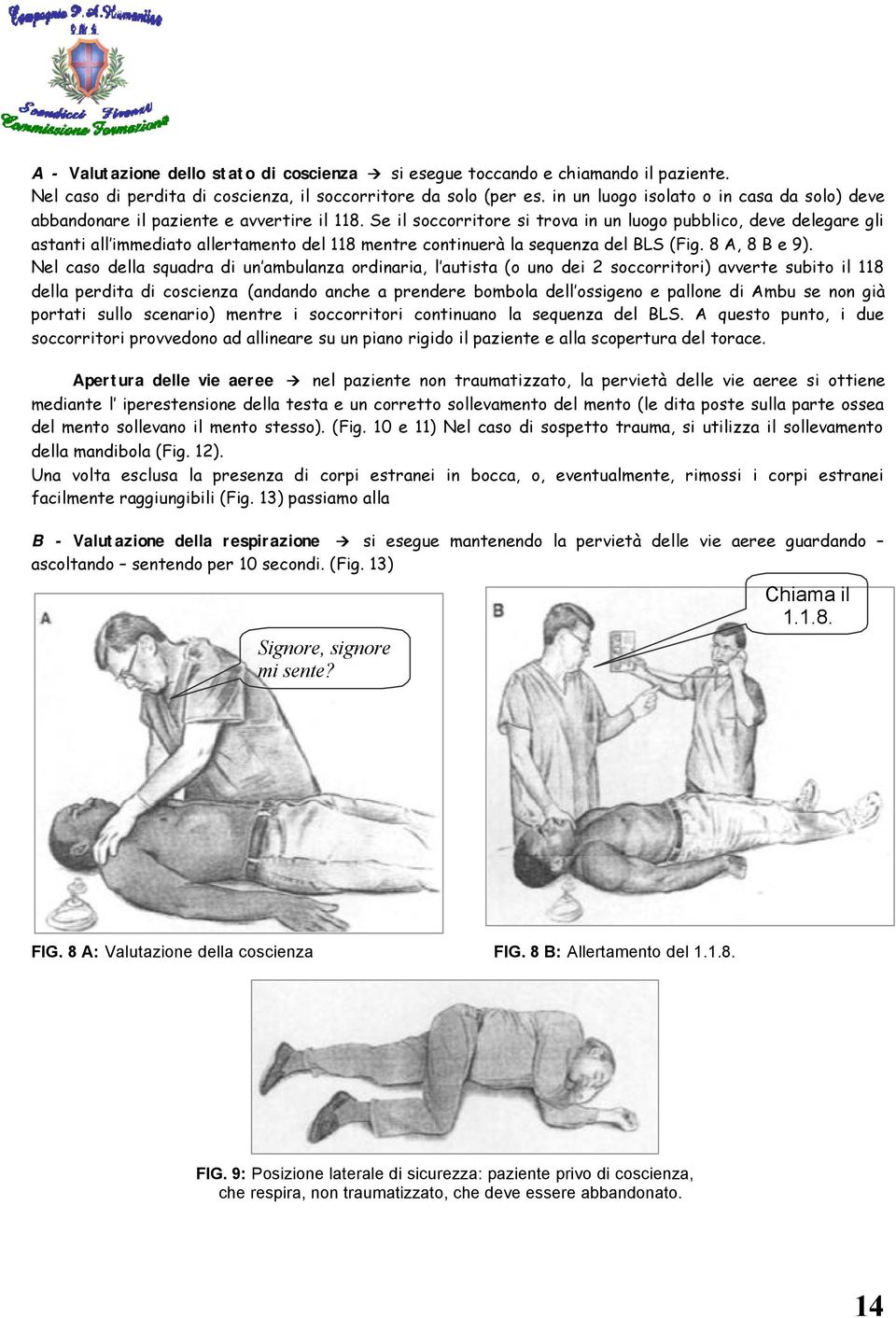 Se il soccorritore si trova in un luogo pubblico, deve delegare gli astanti all immediato allertamento del 118 mentre continuerà la sequenza del BLS (Fig. 8 A, 8 B e 9).