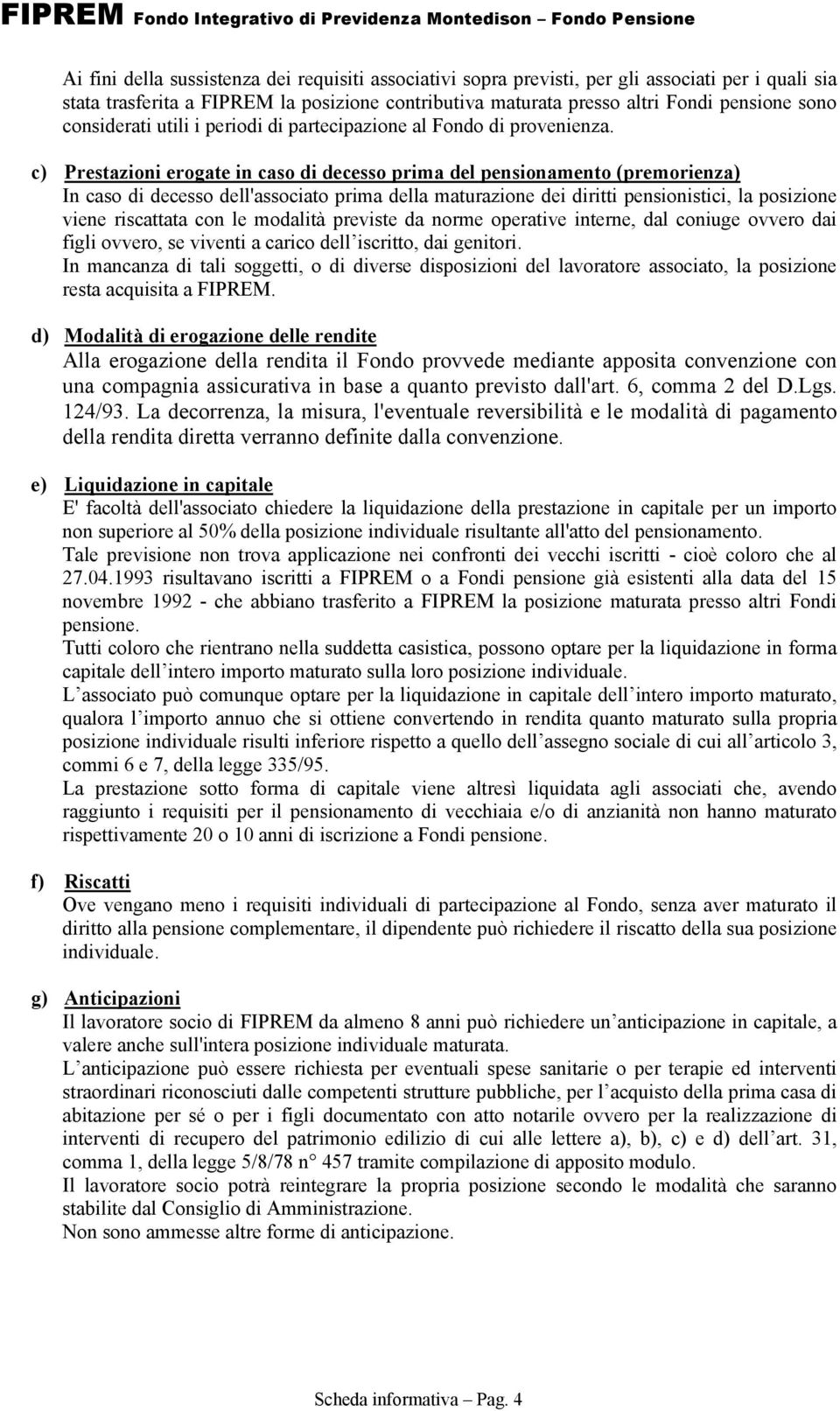 c) Prestazioni erogate in caso di decesso prima del pensionamento (premorienza) In caso di decesso dell'associato prima della maturazione dei diritti pensionistici, la posizione viene riscattata con