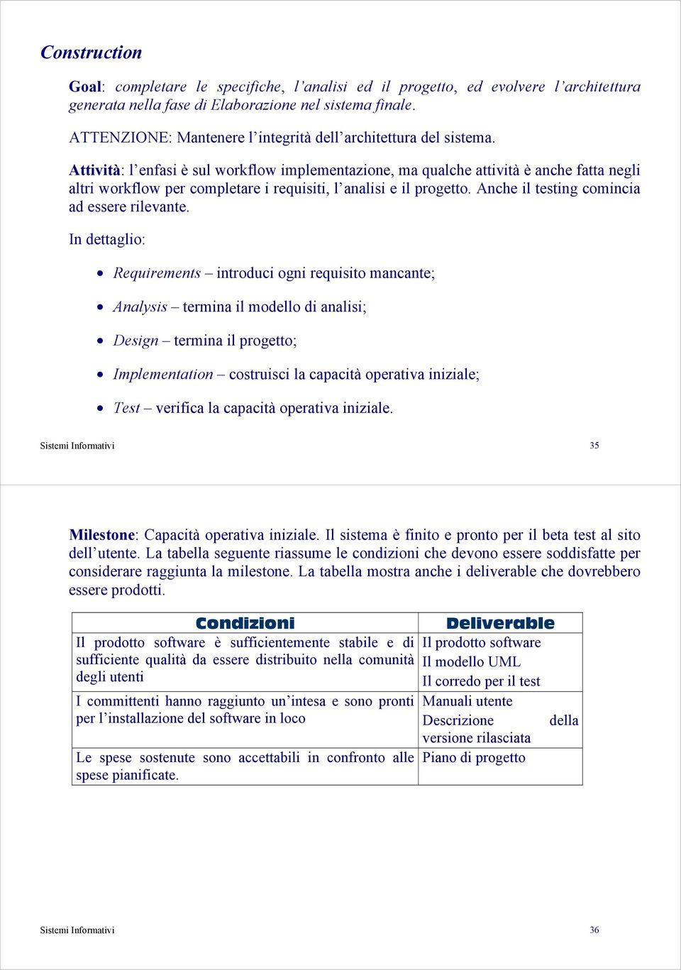 Attività: l enfasi è sul workflow implementazione, ma qualche attività è anche fatta negli altri workflow per completare i requisiti, l analisi e il progetto.