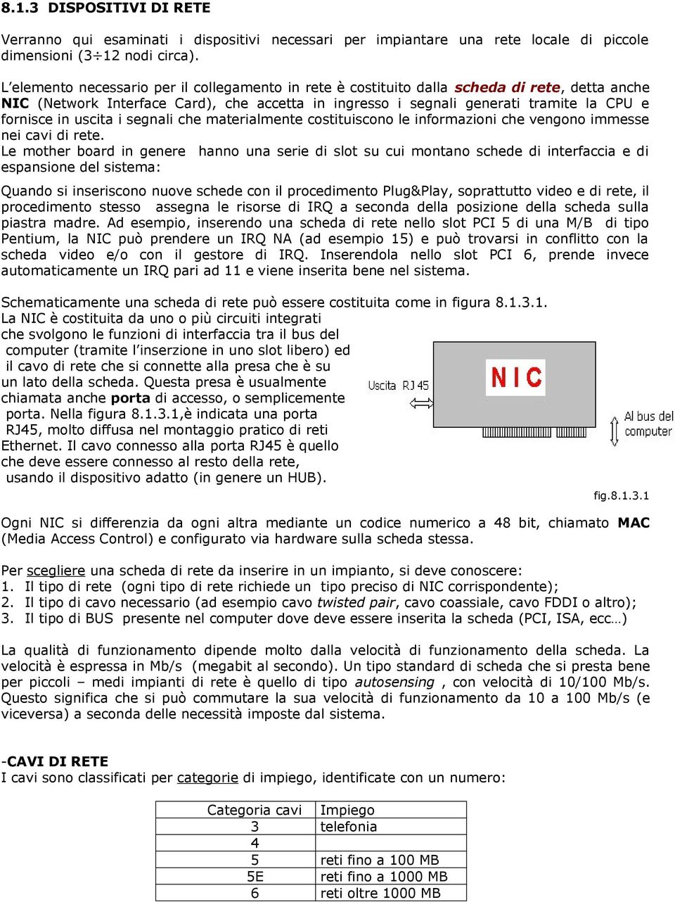 uscita i segnali che materialmente costituiscono le informazioni che vengono immesse nei cavi di rete.