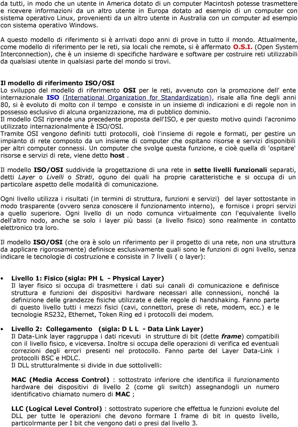 A questo modello di riferimento si è arrivati dopo anni di prove in tutto il mondo. Attualmente, come modello di riferimento per le reti, sia locali che remote, si è affermato O.S.I.