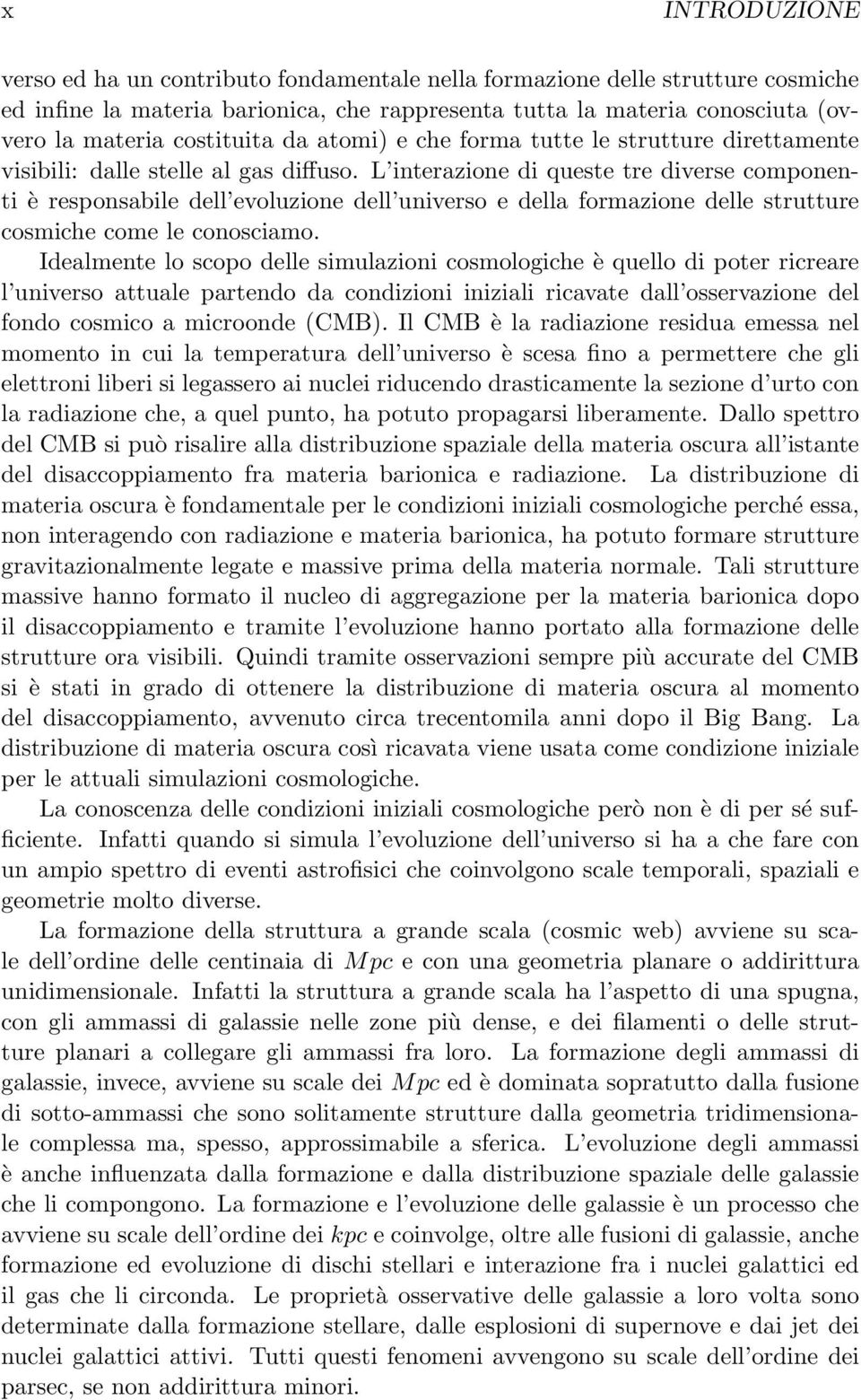 L interazione di queste tre diverse componenti è responsabile dell evoluzione dell universo e della formazione delle strutture cosmiche come le conosciamo.