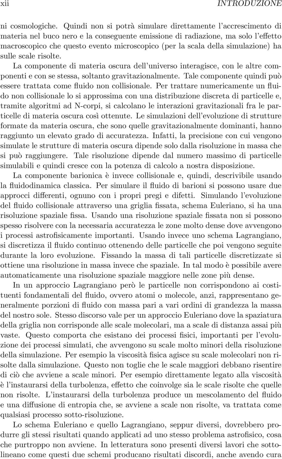 scala della simulazione) ha sulle scale risolte. La componente di materia oscura dell universo interagisce, con le altre componenti e con se stessa, soltanto gravitazionalmente.