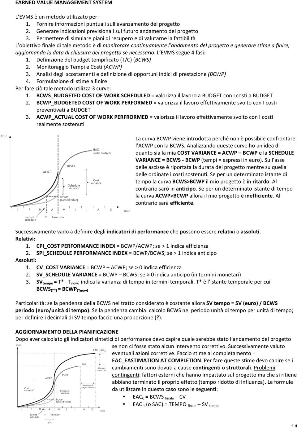 Permettere di simulare piani di recupero e di valutarne la fattibilità L obiettivo finale di tale metodo è di monitorare continuamente l andamento del progetto e generare stime a finire, aggiornando