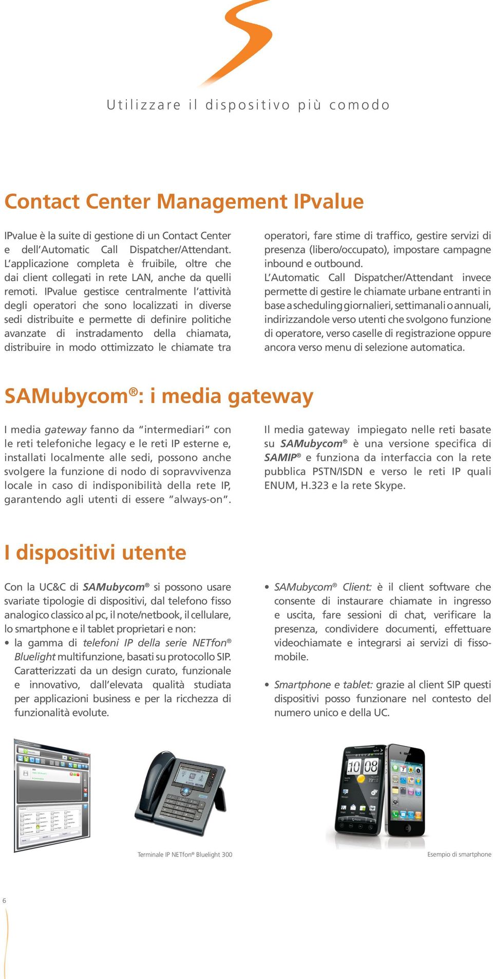 IPvalue gestisce centralmente l attività degli operatori che sono localizzati in diverse sedi distribuite e permette di definire politiche avanzate di instradamento della chiamata, distribuire in