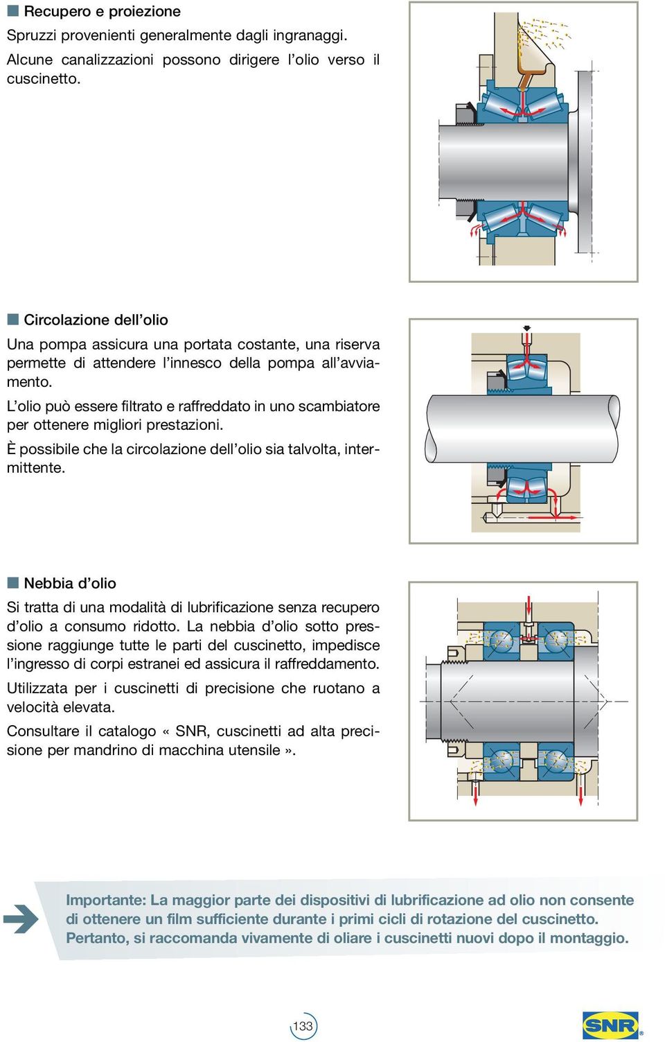 L olio può essere filtrato e raffreddato in uno scambiatore per ottenere migliori prestazioni. È possibile che la circolazione dell olio sia talvolta, intermittente.