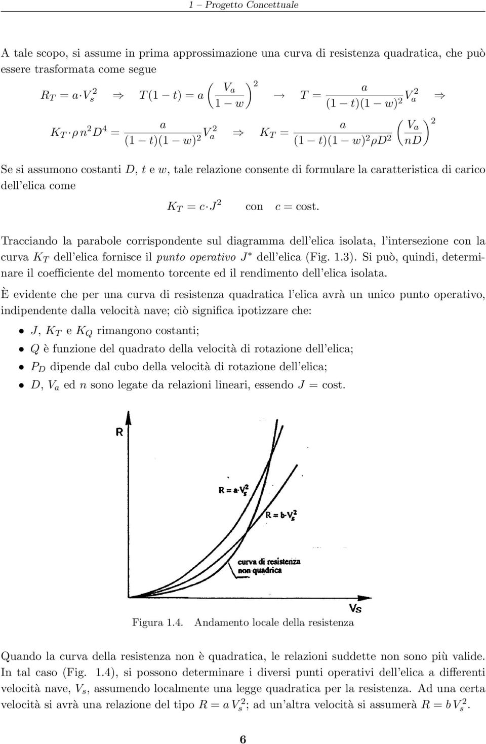 come K T = c J 2 con c = cost. Tracciando la parabole corrispondente sul diagramma dell elica isolata, l intersezione con la curva K T dell elica fornisce il punto operativo J dell elica (Fig. 1.3).