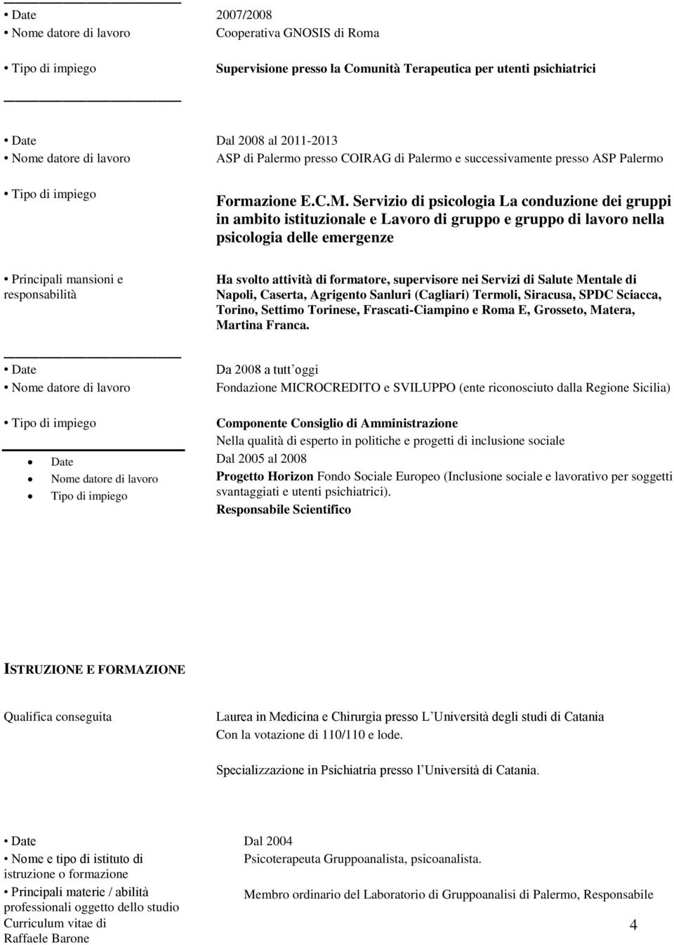 Servizio di psicologia La conduzione dei gruppi in ambito istituzionale e Lavoro di gruppo e gruppo di lavoro nella psicologia delle emergenze Principali mansioni e responsabilità Date Nome datore di