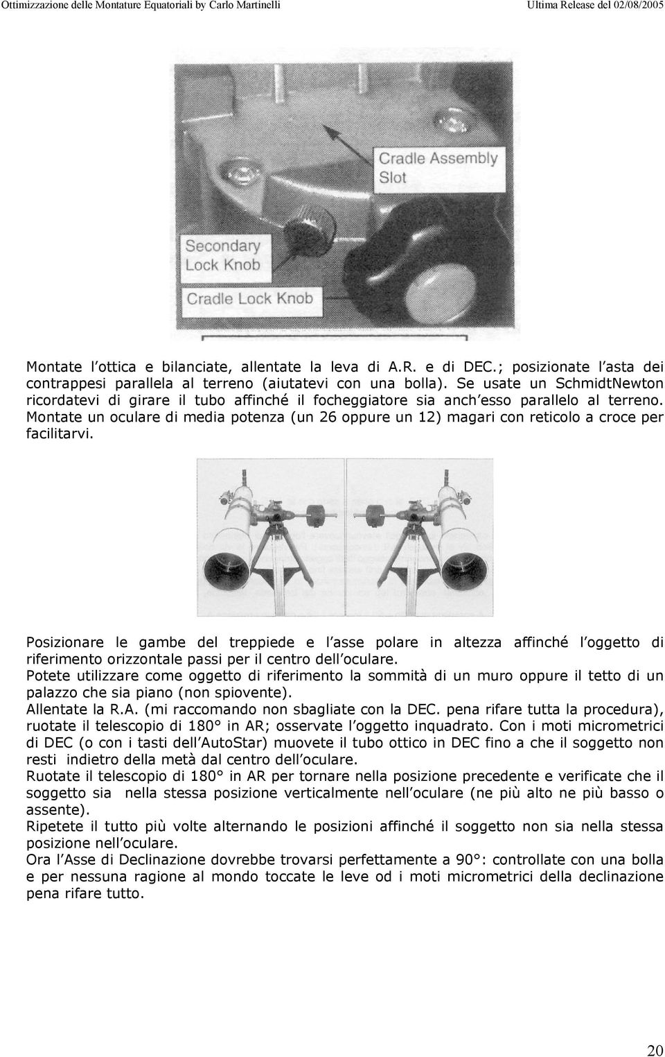 Montate un oculare di media potenza (un 26 oppure un 12) magari con reticolo a croce per facilitarvi.