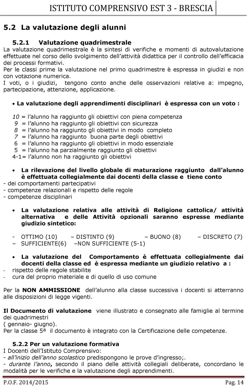 I voti, o i giudizi, tengono conto anche delle osservazioni relative a: impegno, partecipazione, attenzione, applicazione.