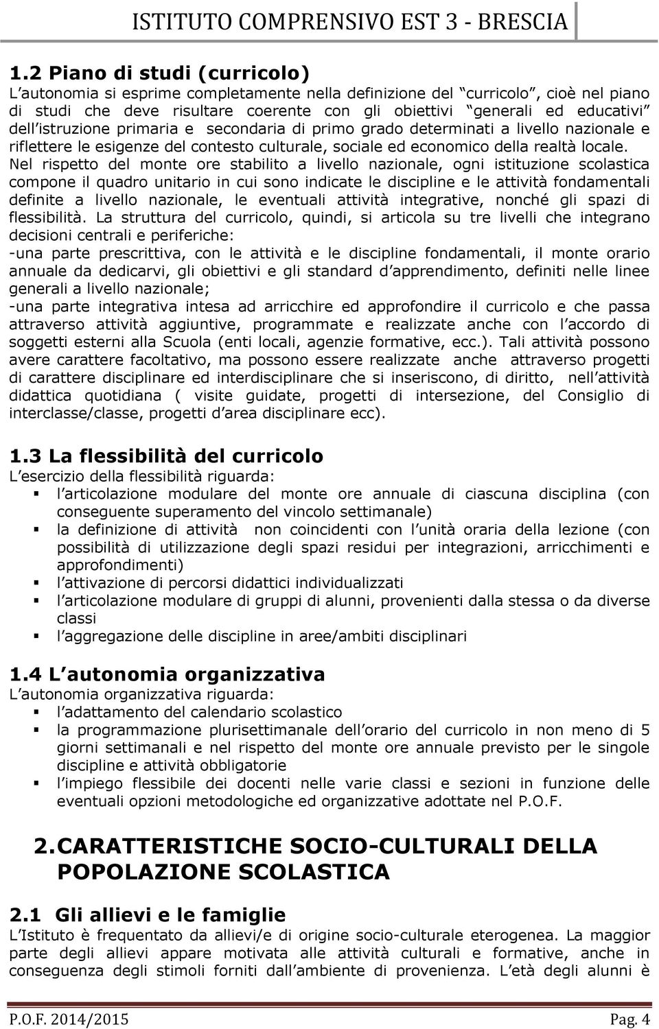 Nel rispetto del monte ore stabilito a livello nazionale, ogni istituzione scolastica compone il quadro unitario in cui sono indicate le discipline e le attività fondamentali definite a livello