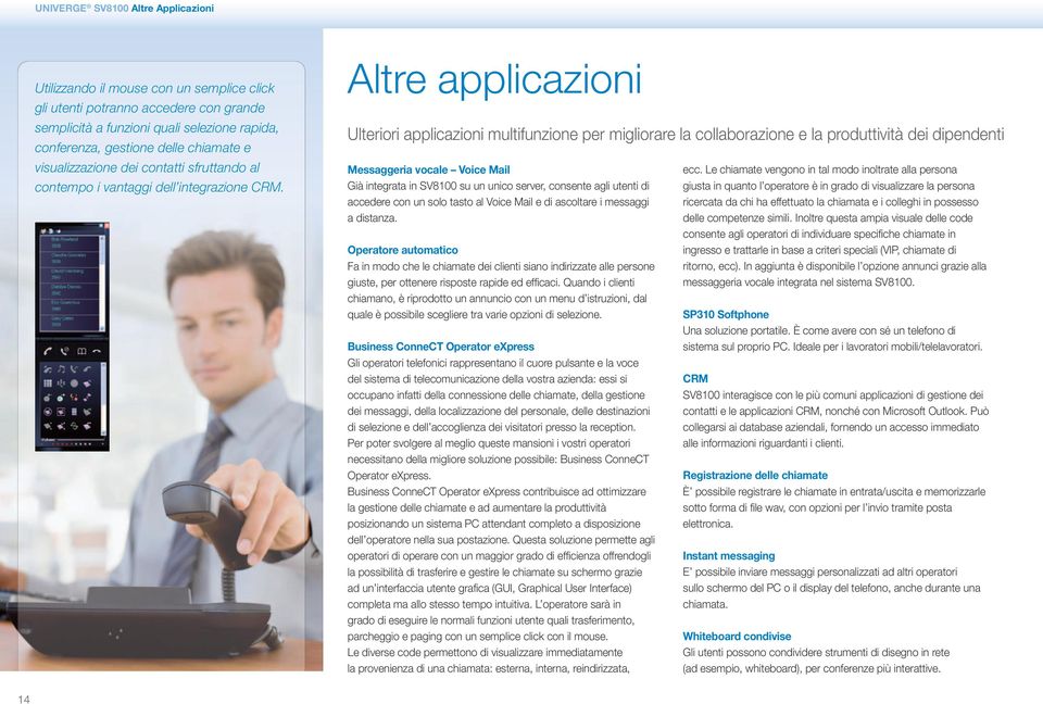 Altre applicazioni Ulteriori applicazioni multifunzione per migliorare la collaborazione e la produttività dei dipendenti Messaggeria vocale Voice Mail Già integrata in SV8100 su un unico server,