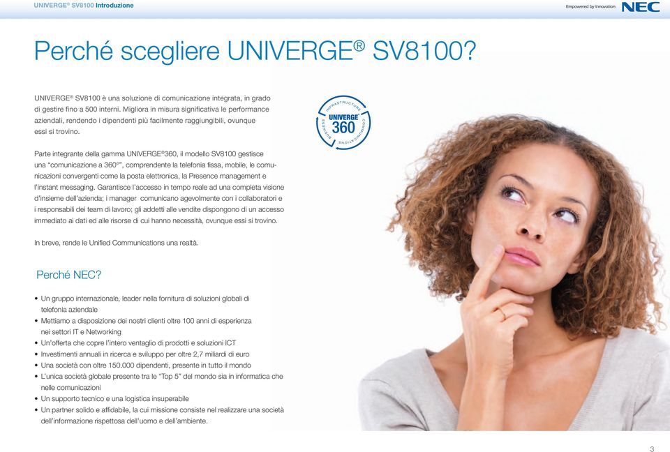 Parte integrante della gamma UNIVERGE 360, il modello SV8100 gestisce una comunicazione a 360, comprendente la telefonia fi ssa, mobile, le comunicazioni convergenti come la posta elettronica, la