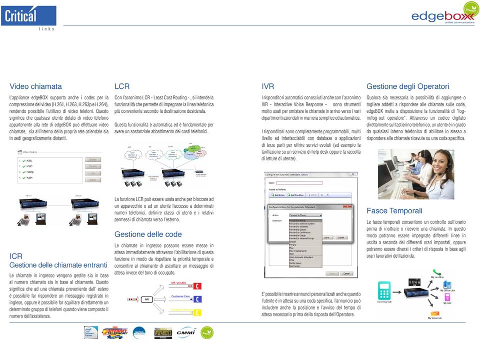 Questo significa che qualsiasi utente dotato di video telefono appartenente alla rete di edgebox può effettuare video chiamate, sia all interno della propria rete aziendale sia in sedi