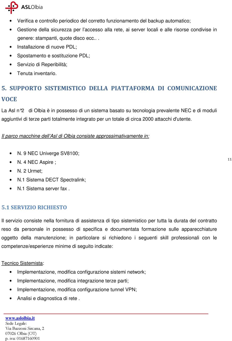 SUPPORTO SISTEMISTICO DELLA PIATTAFORMA DI COMUNICAZIONE VOCE La Asl n 2 di Olbia è in possesso di un sistema basato su tecnologia prevalente NEC e di moduli aggiuntivi di terze parti totalmente