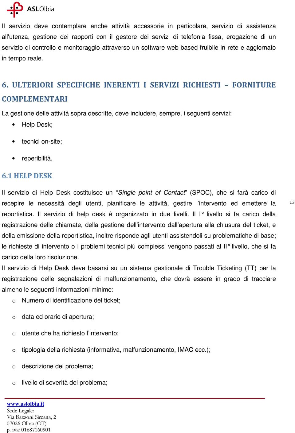 ULTERIORI SPECIFICHE INERENTI I SERVIZI RICHIESTI FORNITURE COMPLEMENTARI La gestione delle attività sopra descritte, deve includere, sempre, i seguenti servizi: Help Desk; tecnici on-site;