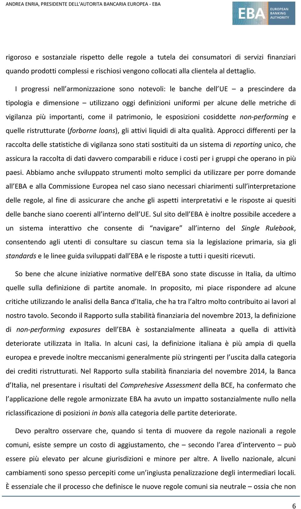 come il patrimonio, le esposizioni cosiddette non-performing e quelle ristrutturate (forborne loans), gli attivi liquidi di alta qualità.