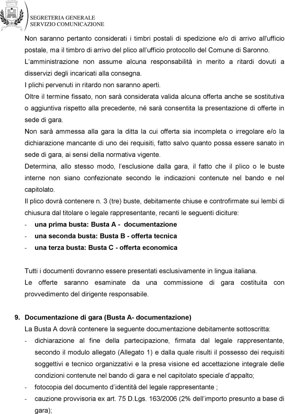 Oltre il termine fissato, non sarà considerata valida alcuna offerta anche se sostitutiva o aggiuntiva rispetto alla precedente, né sarà consentita la presentazione di offerte in sede di gara.