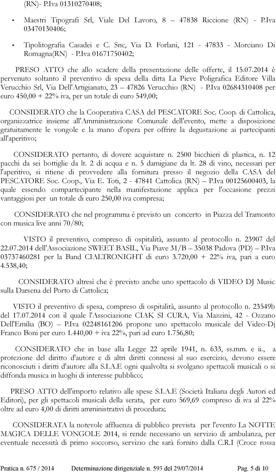 2014 è pervenuto soltanto il preventivo di spesa della ditta La Pieve Poligrafica Editore Villa Verucchio Srl, Via Dell'Artigianato, 23 47826 Verucchio (RN) - P.