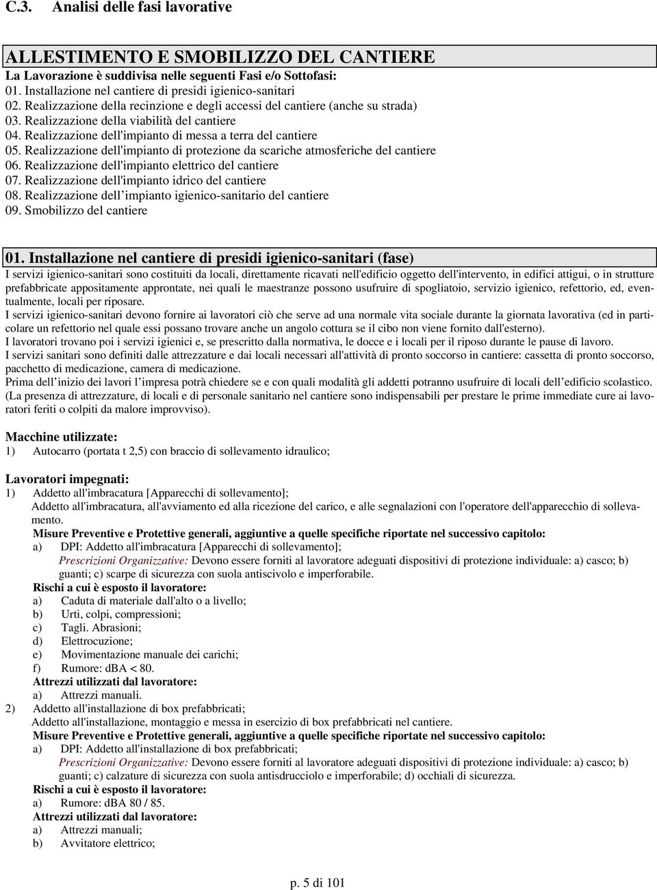 Realizzazione dell'impianto di protezione da scariche atmosferiche del cantiere 06. Realizzazione dell'impianto elettrico del cantiere 07. Realizzazione dell'impianto idrico del cantiere 08.