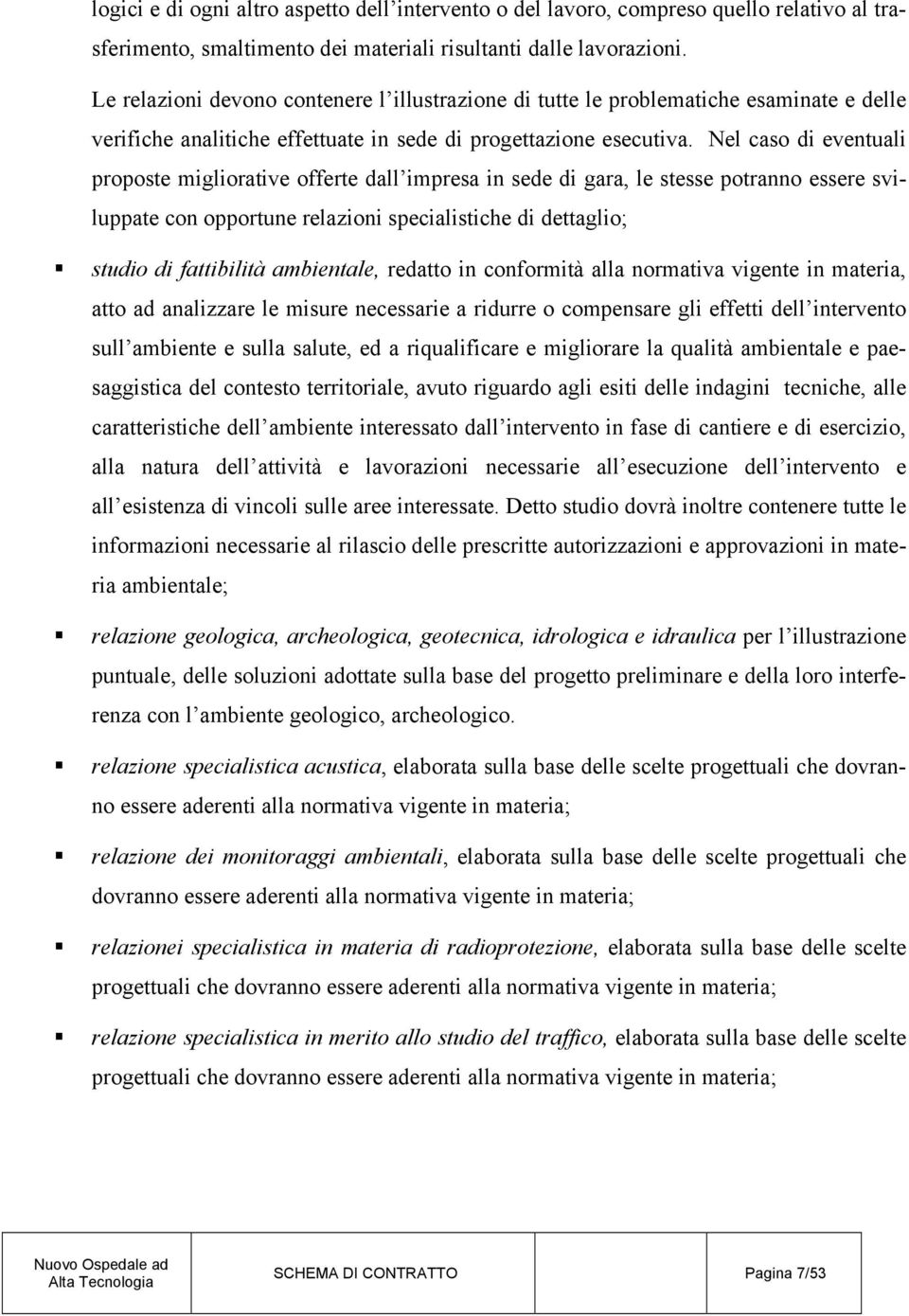 Nel caso di eventuali proposte migliorative offerte dall impresa in sede di gara, le stesse potranno essere sviluppate con opportune relazioni specialistiche di dettaglio; studio di fattibilità