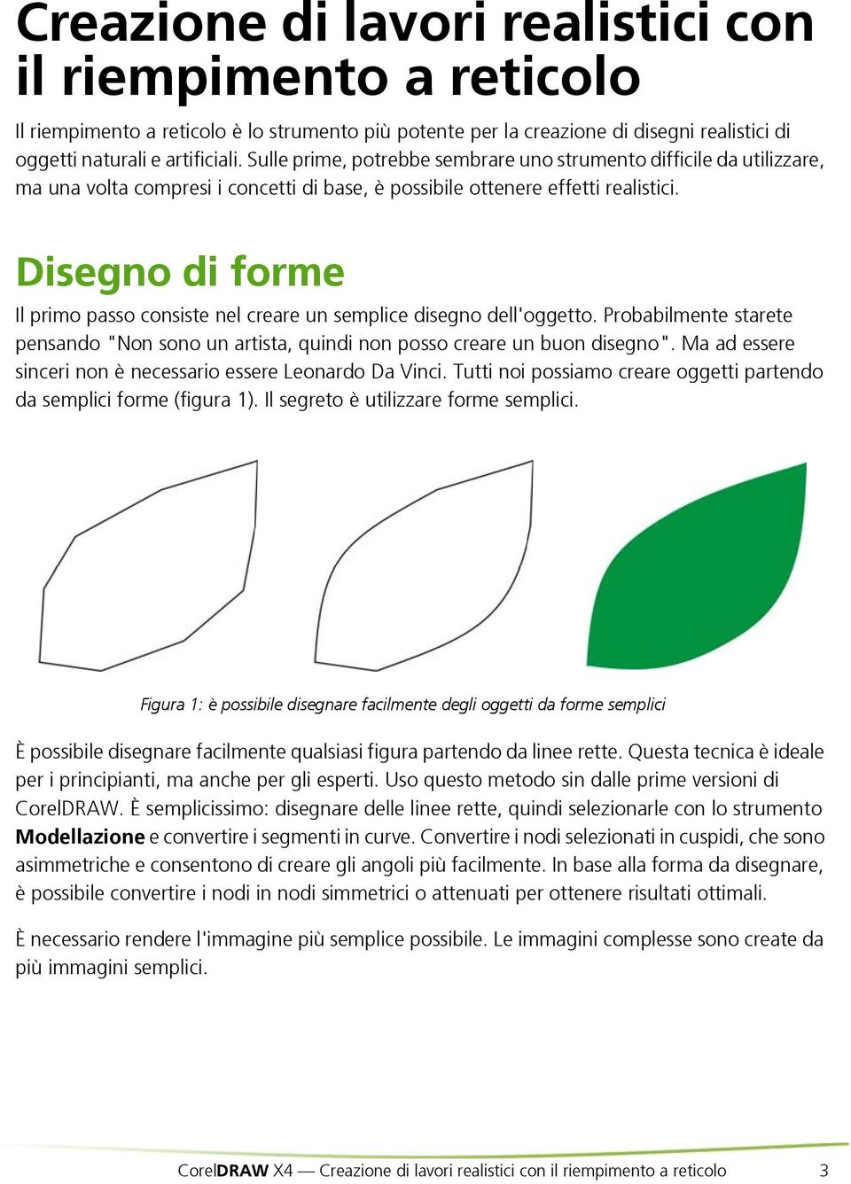 Disegno di forme Il primo passo consiste nel creare un semplice disegno dell'oggetto. Probabilmente starete pensando "Non sono un artista, quindi non posso creare un buon disegno".