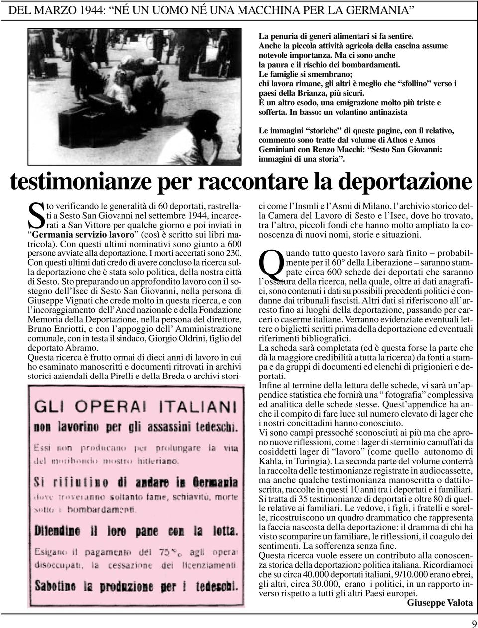 Le famiglie si smembrano; chi lavora rimane, gli altri è meglio che sfollino verso i paesi della Brianza, più sicuri. È un altro esodo, una emigrazione molto più triste e sofferta.