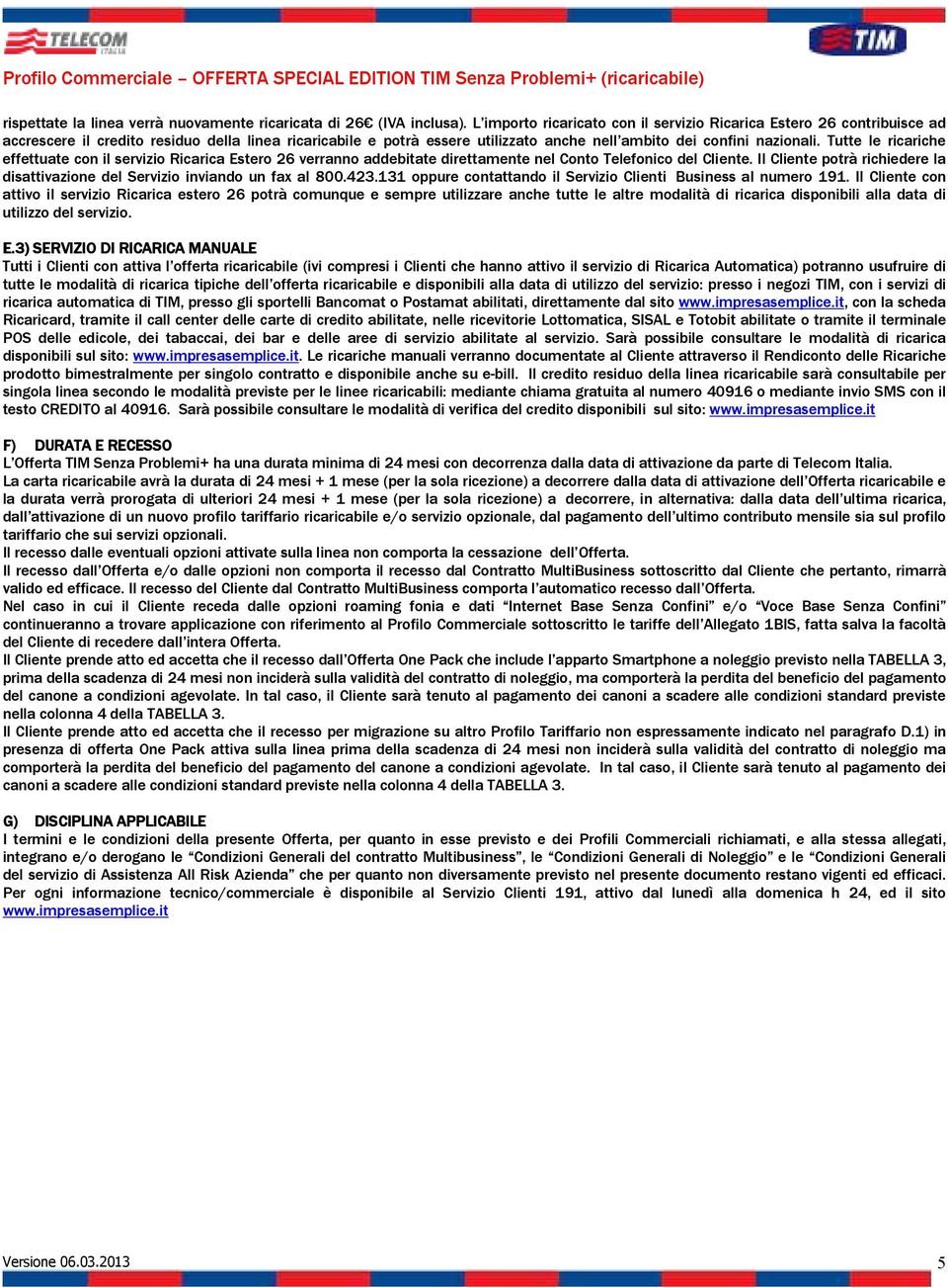 Tutte le ricariche effettuate con il servizio Ricarica Estero 26 verranno addebitate direttamente nel Conto Telefonico del Cliente.