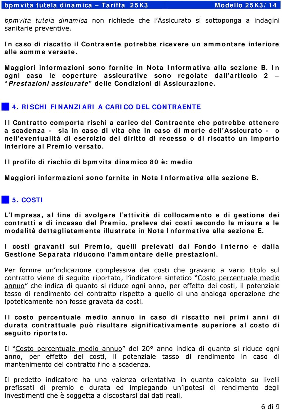 RISCHI FINANZIARI A CARICO DEL CONTRAENTE Il Contratto comporta rischi a carico del Contraente che potrebbe ottenere a scadenza - sia in caso di vita che in caso di morte dell Assicurato - o nell