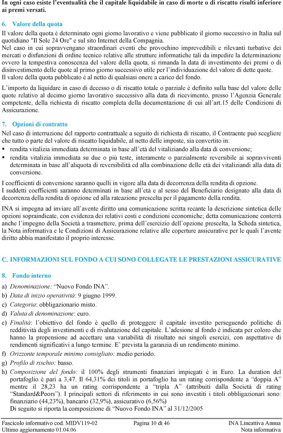 Nel caso in cui sopravvengano straordinari eventi che provochino imprevedibili e rilevanti turbative dei mercati o disfunzioni di ordine tecnico relative alle strutture informatiche tali da impedire