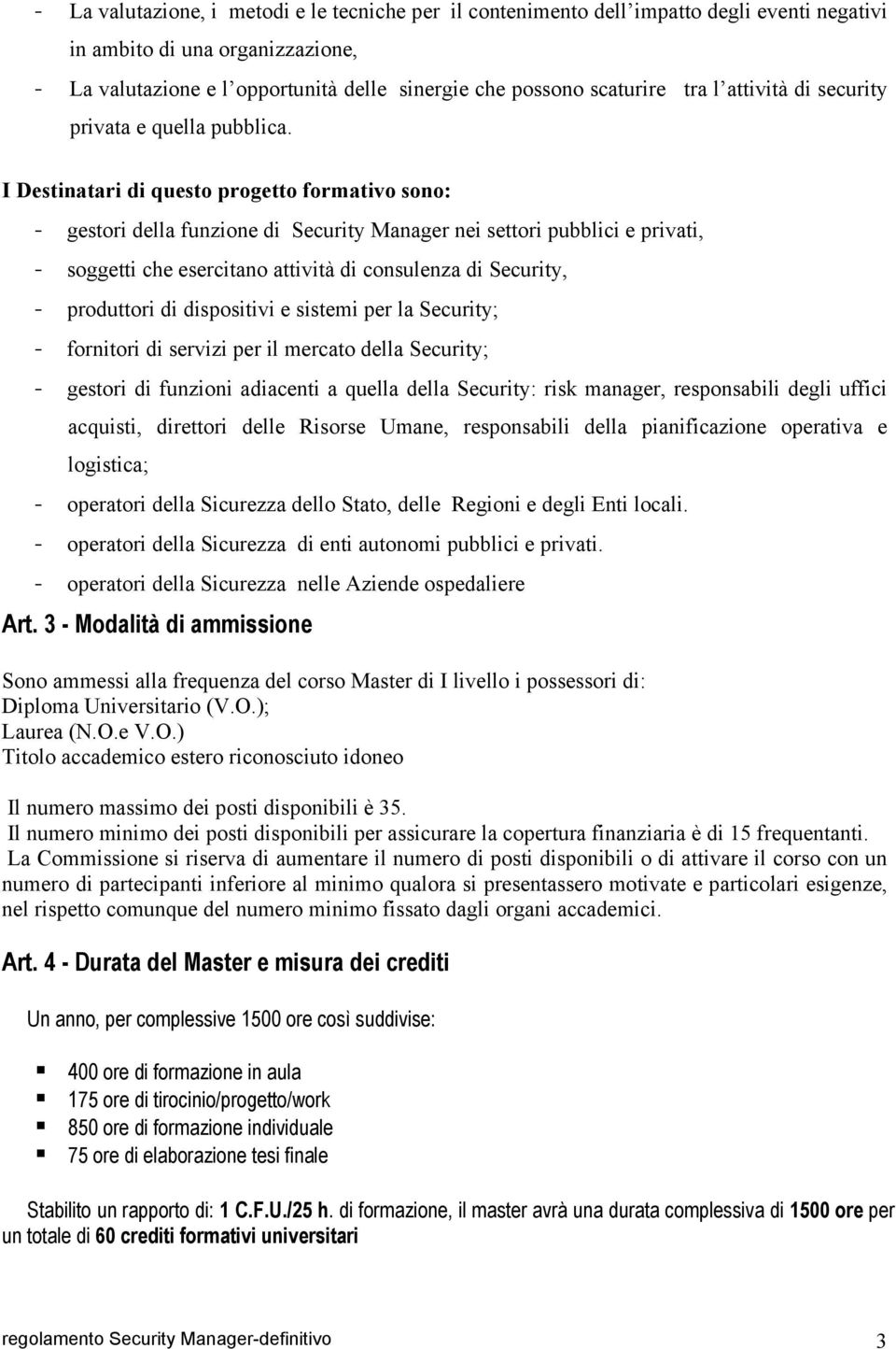 I Destinatari di questo progetto formativo sono: - gestori della funzione di Security Manager nei settori pubblici e privati, - soggetti che esercitano attività di consulenza di Security, -