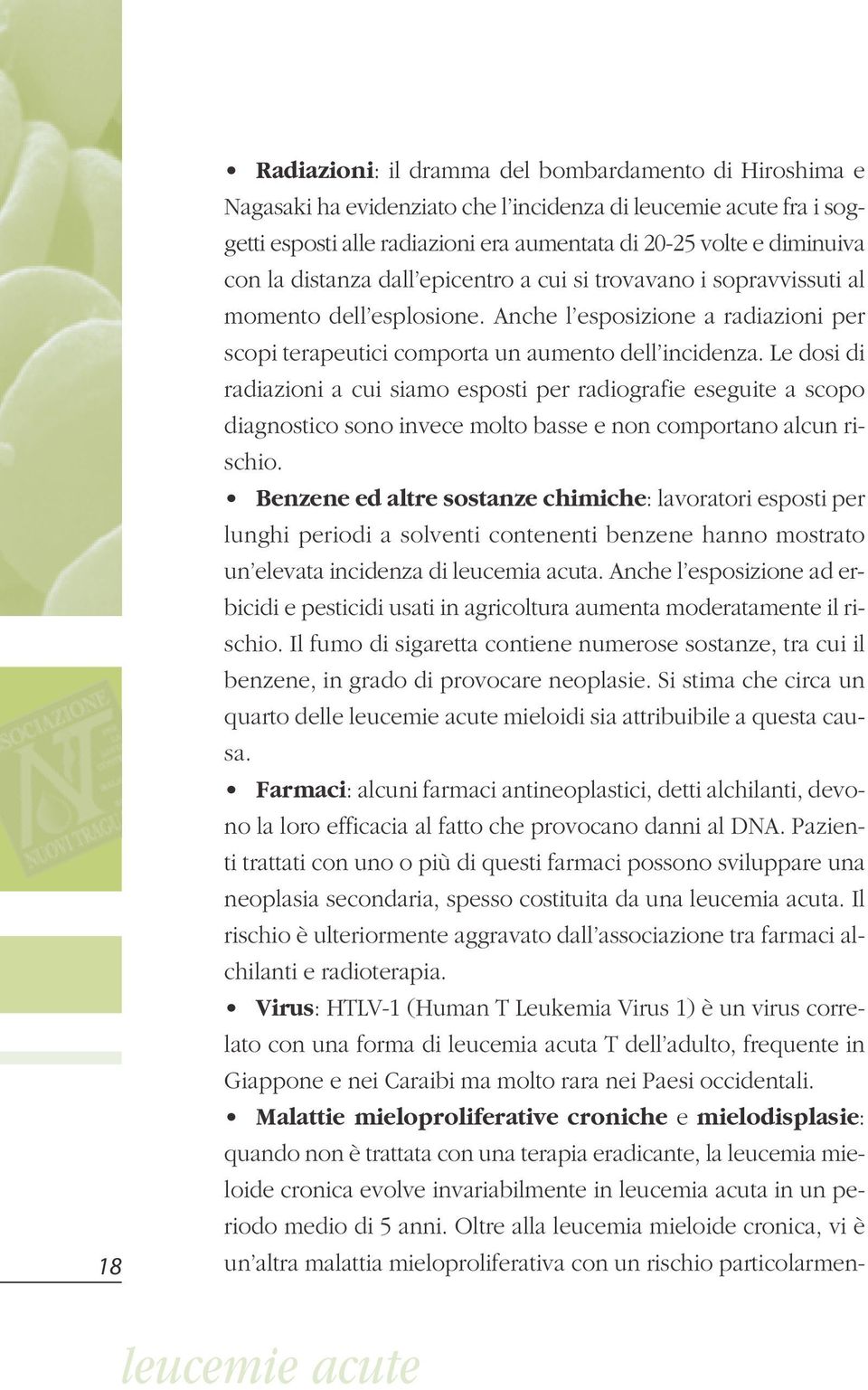 Le dosi di radiazioni a cui siamo esposti per radiografie eseguite a scopo diagnostico sono invece molto basse e non comportano alcun rischio.