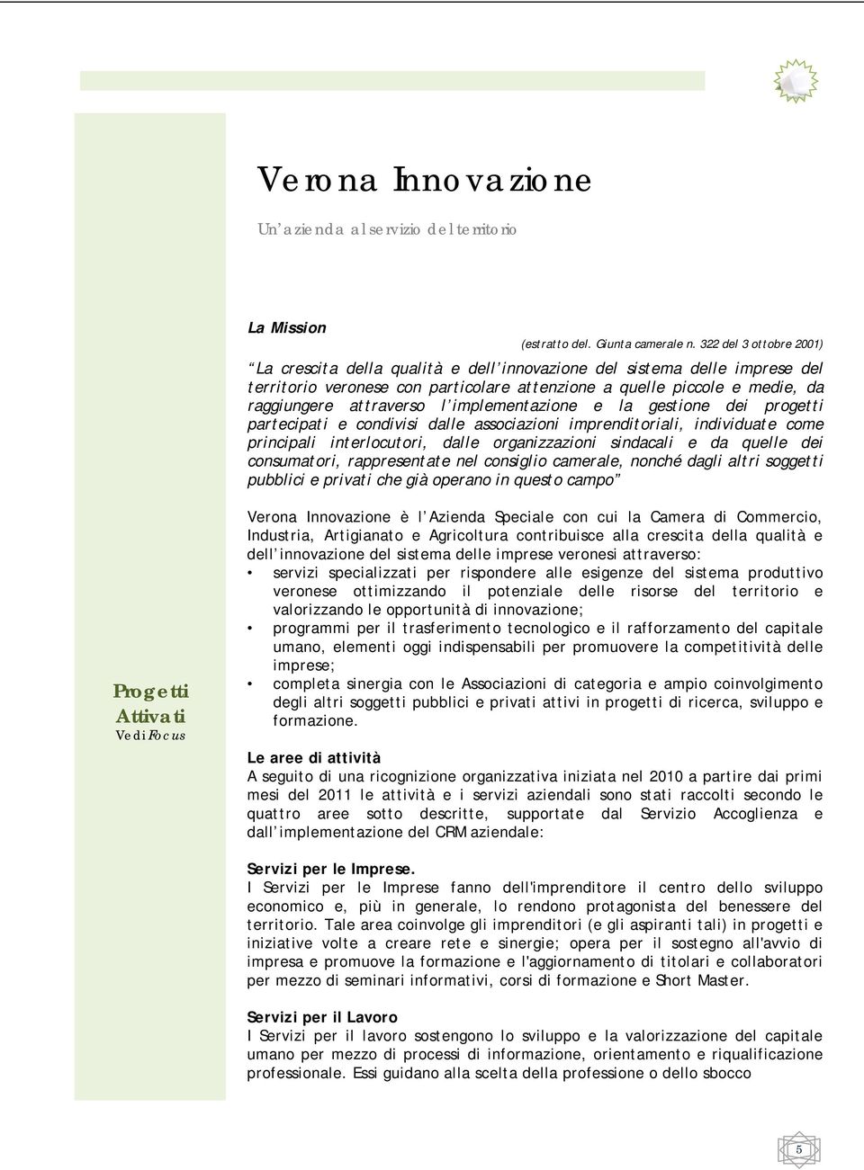 implementazione e la gestione dei progetti partecipati e condivisi dalle associazioni imprenditoriali, individuate come principali interlocutori, dalle organizzazioni sindacali e da quelle dei