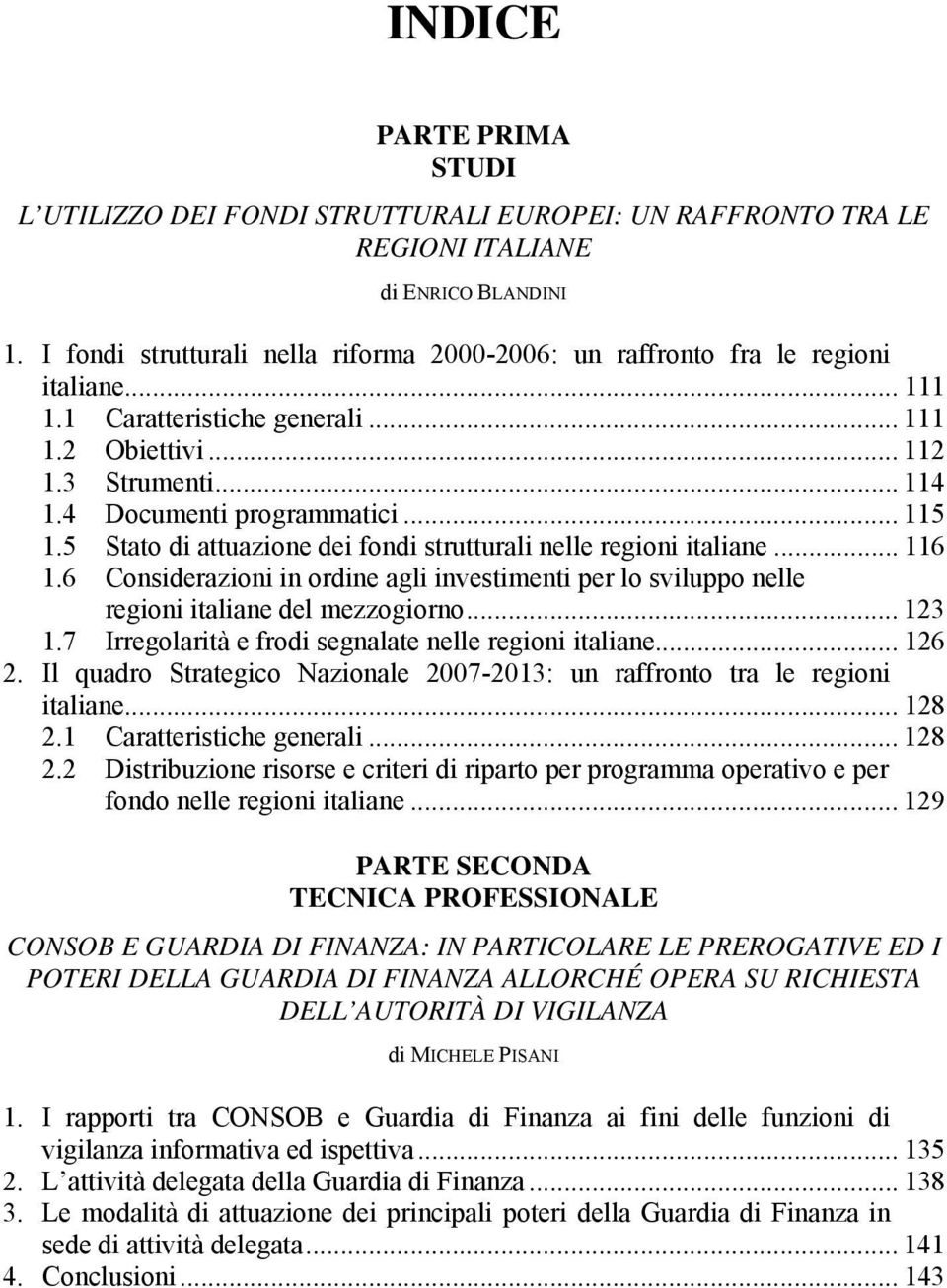 .. 115 1.5 Stato di attuazione dei fondi strutturali nelle regioni italiane... 116 1.6 Considerazioni in ordine agli investimenti per lo sviluppo nelle regioni italiane del mezzogiorno... 123 1.