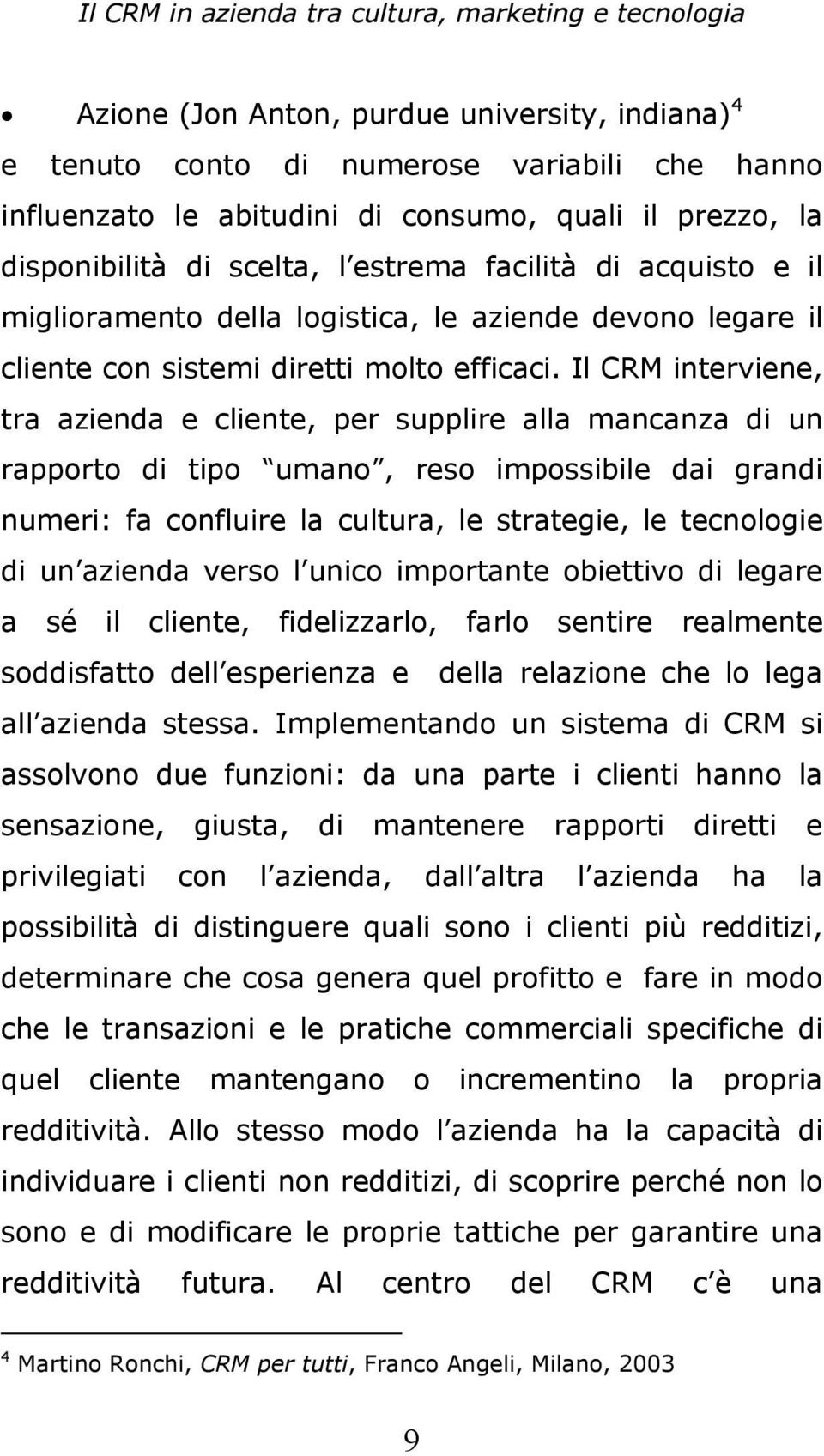 Il CRM interviene, tra azienda e cliente, per supplire alla mancanza di un rapporto di tipo umano, reso impossibile dai grandi numeri: fa confluire la cultura, le strategie, le tecnologie di un