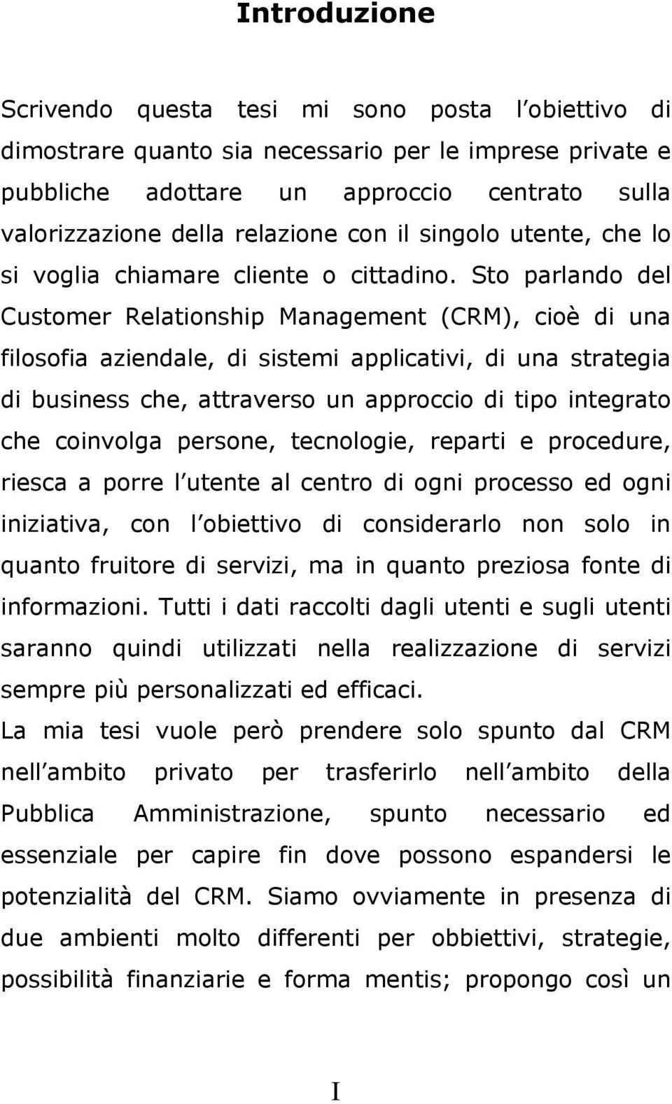 Sto parlando del Customer Relationship Management (CRM), cioè di una filosofia aziendale, di sistemi applicativi, di una strategia di business che, attraverso un approccio di tipo integrato che