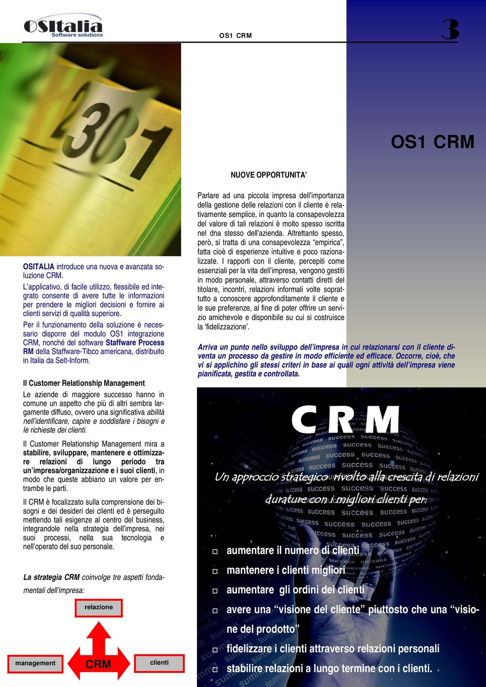 Per il funzionamento della soluzione è necessario disporre del modulo OS1 integrazione CRM, nonché del software Staffware Process RM della Staffware-Tibco americana, distribuito in Italia da