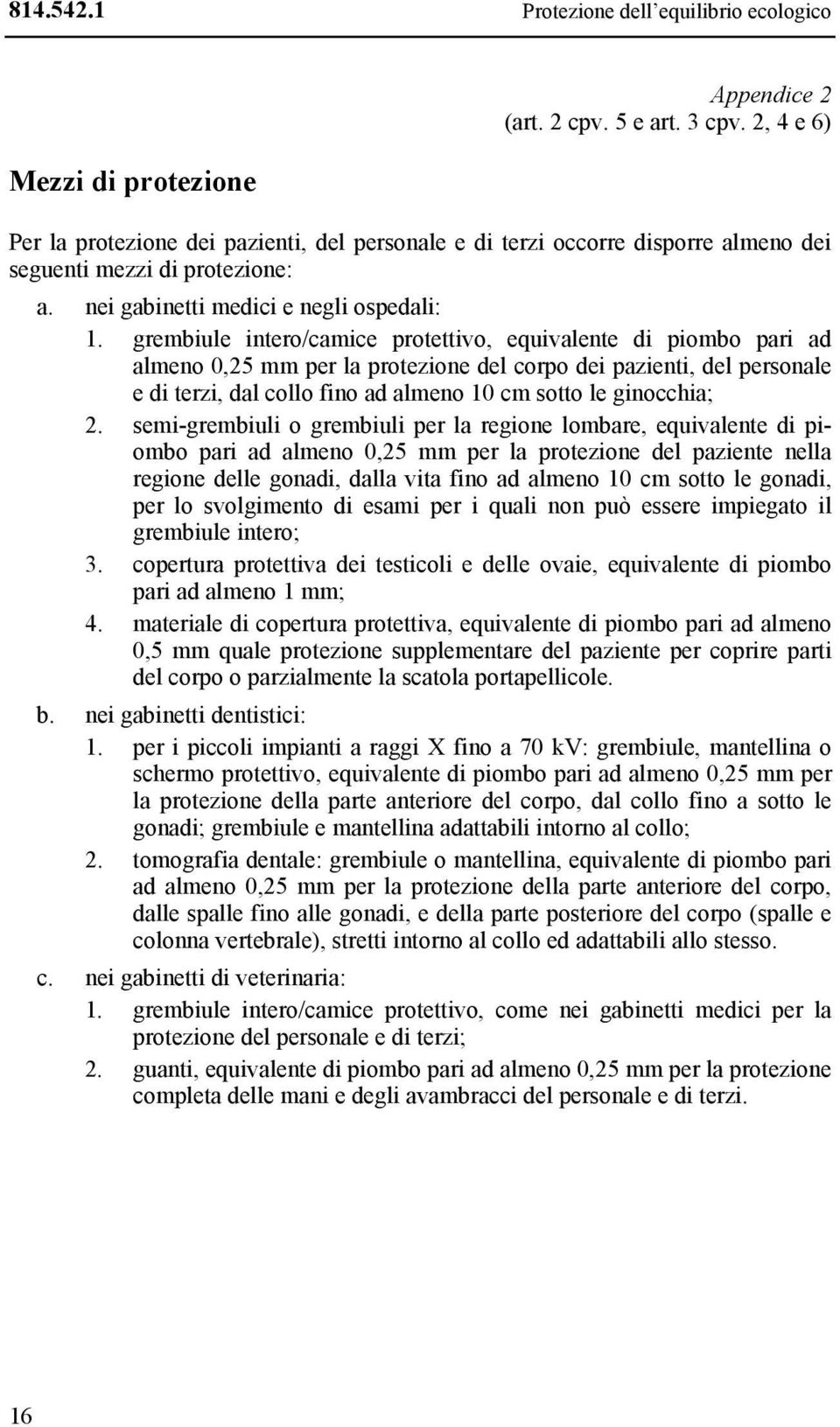 grembiule intero/camice protettivo, equivalente di piombo pari ad almeno 0,25 mm per la protezione del corpo dei pazienti, del personale e di terzi, dal collo fino ad almeno 10 cm sotto le ginocchia;