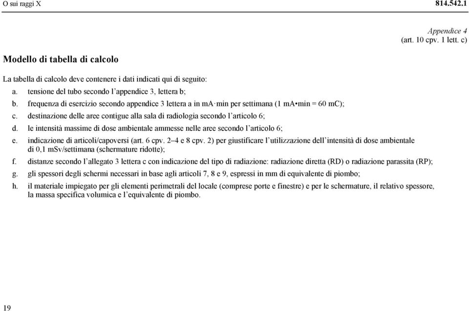 destinazione delle aree contigue alla sala di radiologia secondo l articolo 6; d. le intensità massime di dose ambientale ammesse nelle aree secondo l articolo 6; e.