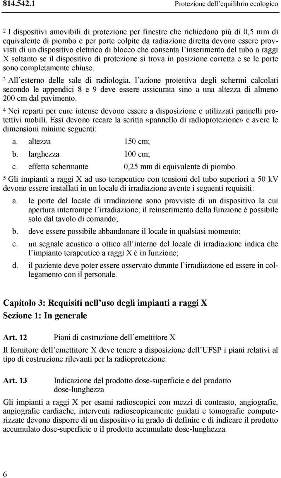 essere provvisti di un dispositivo elettrico di blocco che consenta l inserimento del tubo a raggi X soltanto se il dispositivo di protezione si trova in posizione corretta e se le porte sono