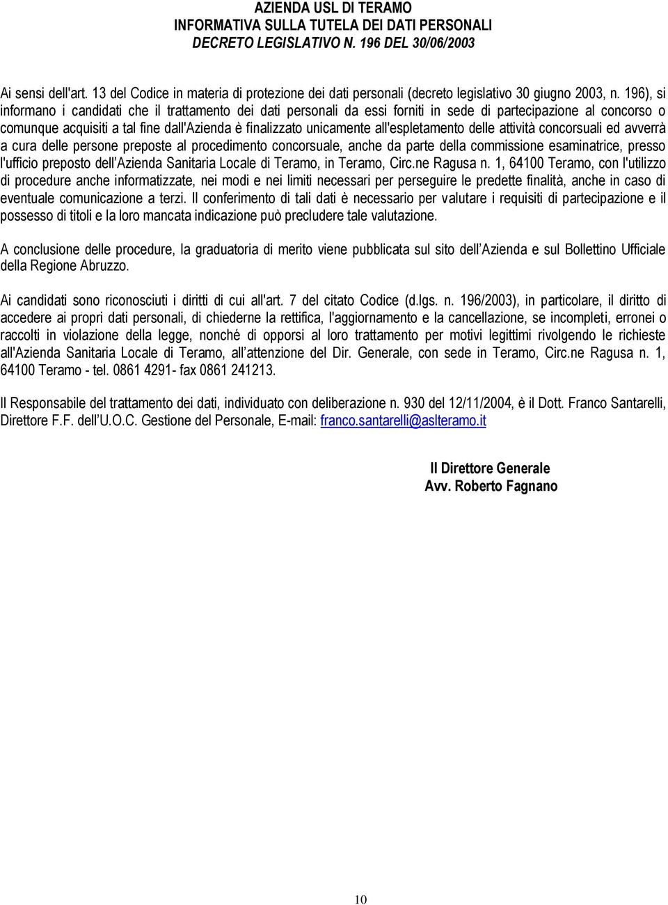 196), si informano i candidati che il trattamento dei dati personali da essi forniti in sede di partecipazione al concorso o comunque acquisiti a tal fine dall'azienda è finalizzato unicamente