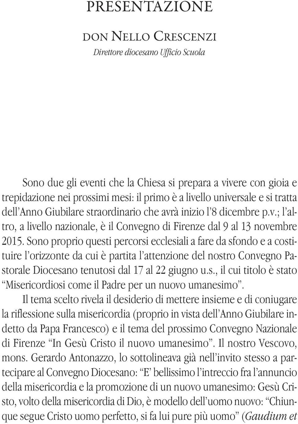 Sono proprio questi percorsi ecclesiali a fare da sfondo e a costituire l orizzonte da cui è partita l attenzione del nostro Convegno Pastorale Diocesano tenutosi dal 17 al 22 giugno u.s., il cui titolo è stato Misericordiosi come il Padre per un nuovo umanesimo.