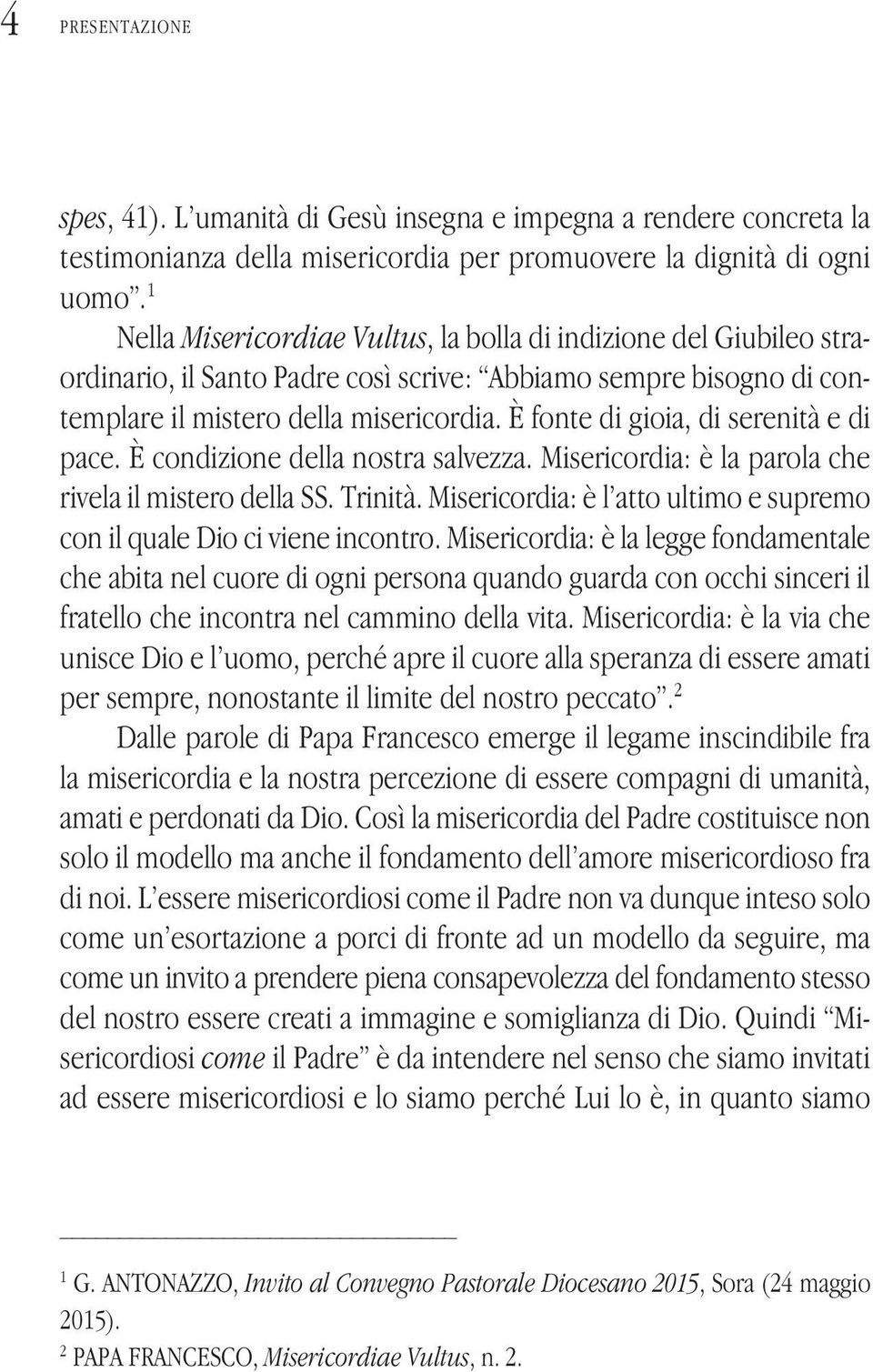 È fonte di gioia, di serenità e di pace. È condizione della nostra salvezza. Misericordia: è la parola che rivela il mistero della SS. Trinità.