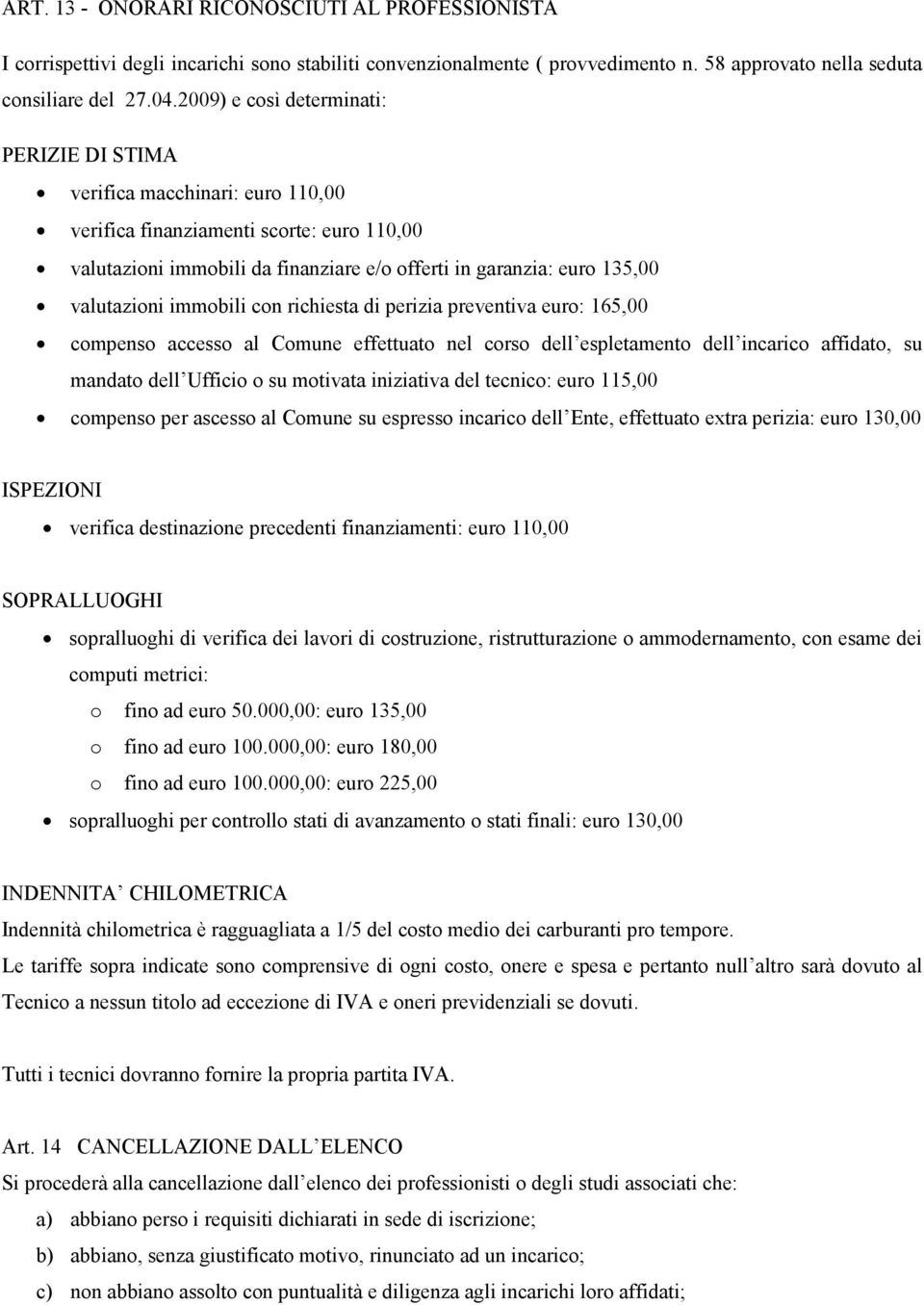 valutazioni immobili con richiesta di perizia preventiva euro: 165,00 compenso accesso al Comune effettuato nel corso dell espletamento dell incarico affidato, su mandato dell Ufficio o su motivata